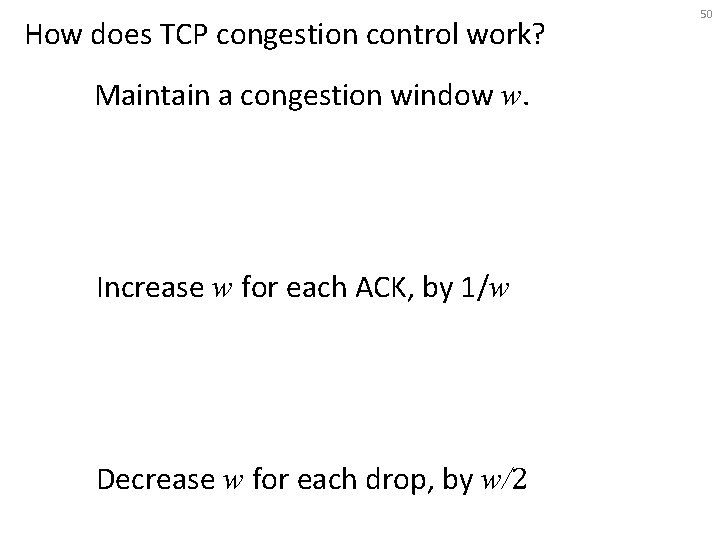 How does TCP congestion control work? Maintain a congestion window w. Increase w for