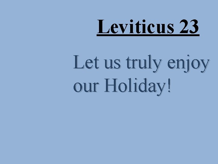 Leviticus 23 Let us truly enjoy our Holiday! 