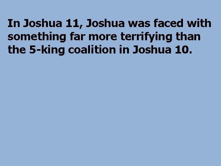 In Joshua 11, Joshua was faced with something far more terrifying than the 5
