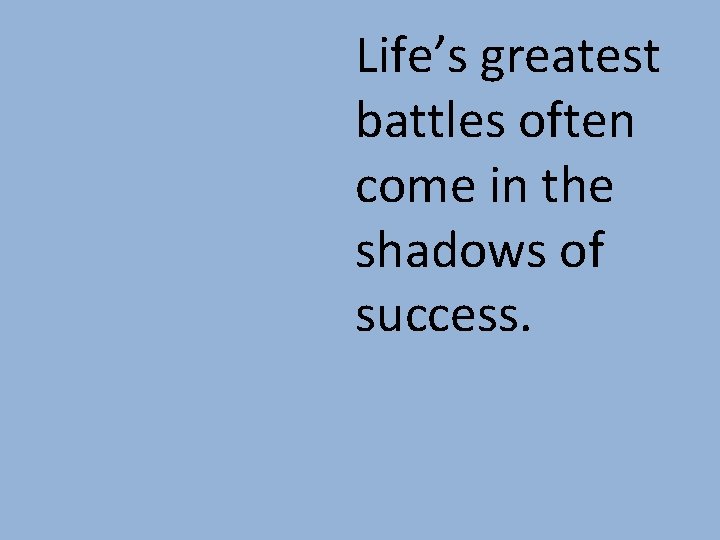 Life’s greatest battles often come in the shadows of success. 