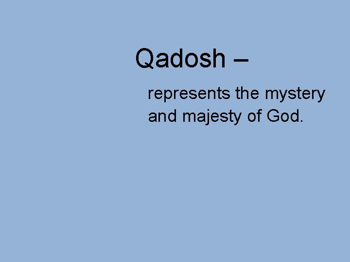 Qadosh – represents the mystery and majesty of God. 