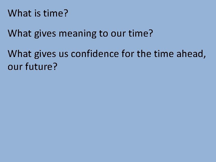 What is time? What gives meaning to our time? What gives us confidence for