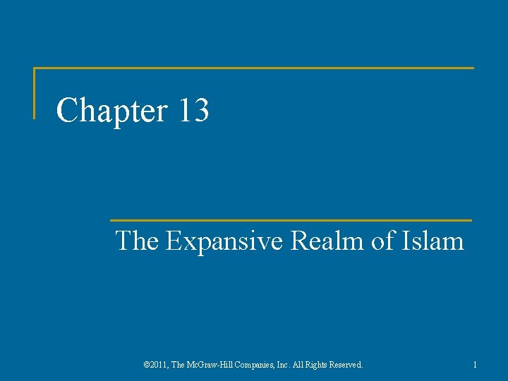 Chapter 13 The Expansive Realm of Islam © 2011, The Mc. Graw-Hill Companies, Inc.