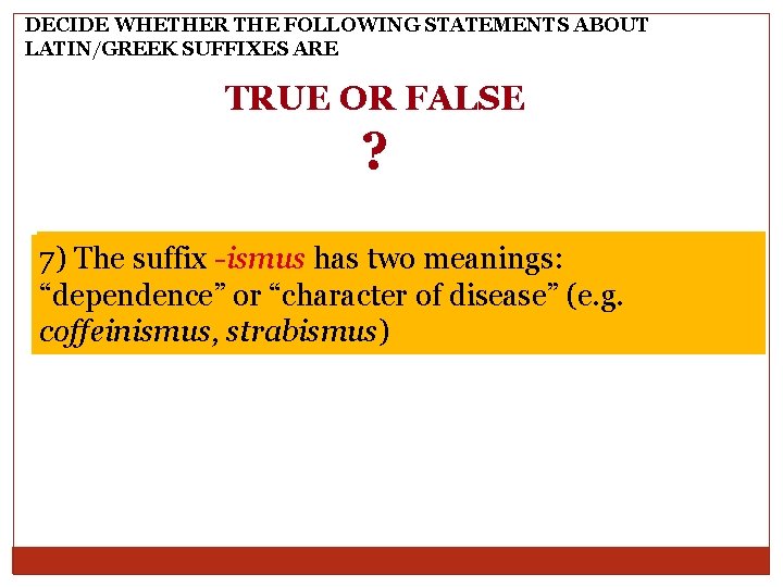 DECIDE WHETHER THE FOLLOWING STATEMENTS ABOUT LATIN/GREEK SUFFIXES ARE TRUE OR FALSE ? 6) DECIDE WHETHER THE FOLLOWING STATEMENTS ABOUT LATIN/GREEK SUFFIXES ARE TRUE OR FALSE ? 6)