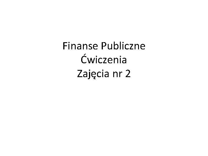 Finanse Publiczne Ćwiczenia Zajęcia nr 2 