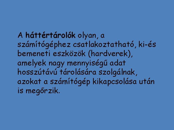 A háttértárolók olyan, a számítógéphez csatlakoztatható, ki-és bemeneti eszközök (hardverek), amelyek nagy mennyiségű adat
