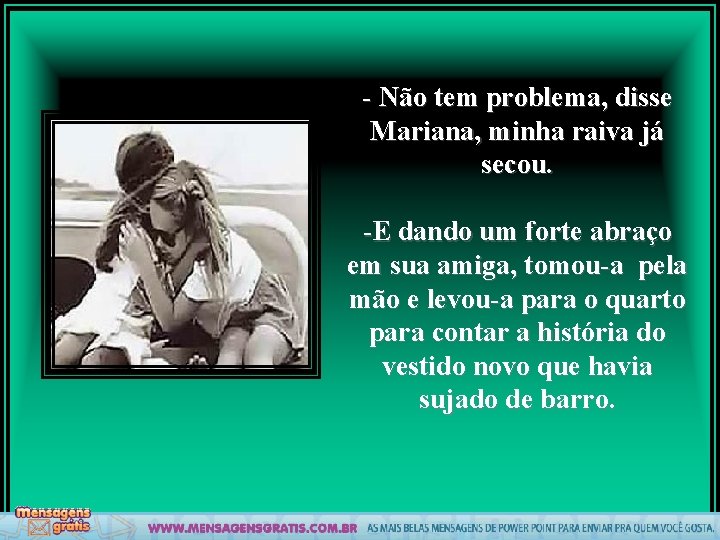 - Não tem problema, disse Mariana, minha raiva já secou. -E dando um forte