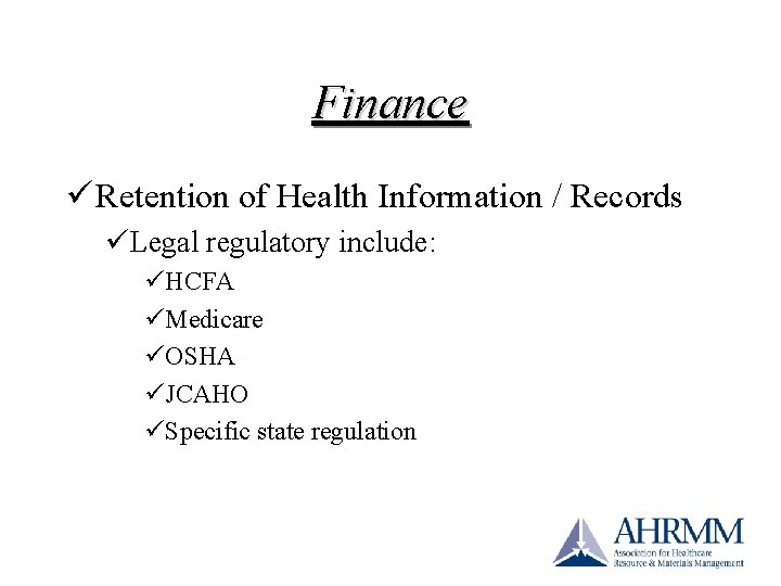 Finance ü Retention of Health Information / Records üLegal regulatory include: üHCFA üMedicare üOSHA Finance ü Retention of Health Information / Records üLegal regulatory include: üHCFA üMedicare üOSHA