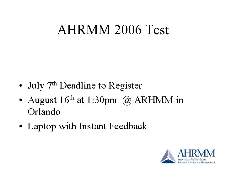AHRMM 2006 Test • July 7 th Deadline to Register • August 16 th AHRMM 2006 Test • July 7 th Deadline to Register • August 16 th