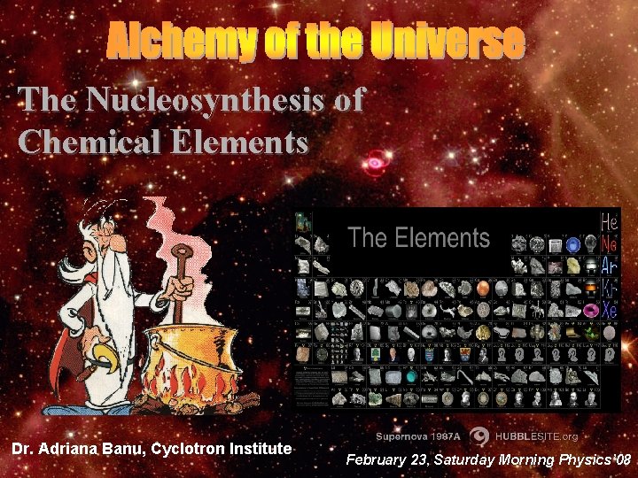 The Nucleosynthesis of Chemical Elements Dr. Adriana Banu, Cyclotron Institute February 23, Saturday Morning