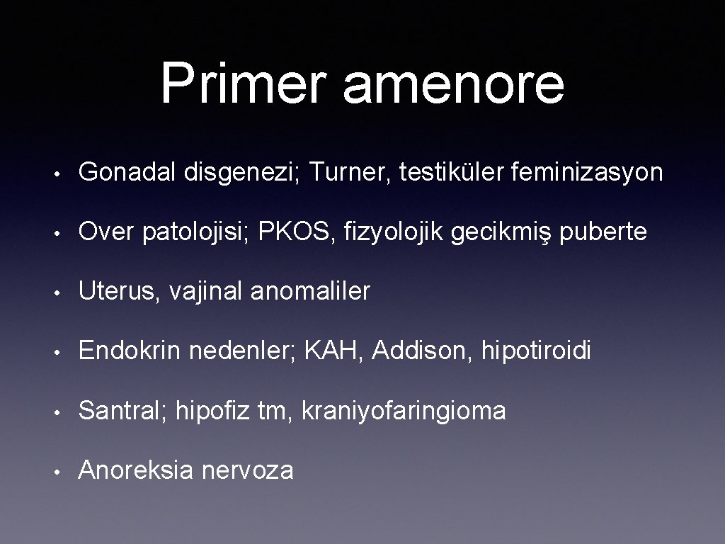 Primer amenore • Gonadal disgenezi; Turner, testiküler feminizasyon • Over patolojisi; PKOS, fizyolojik gecikmiş