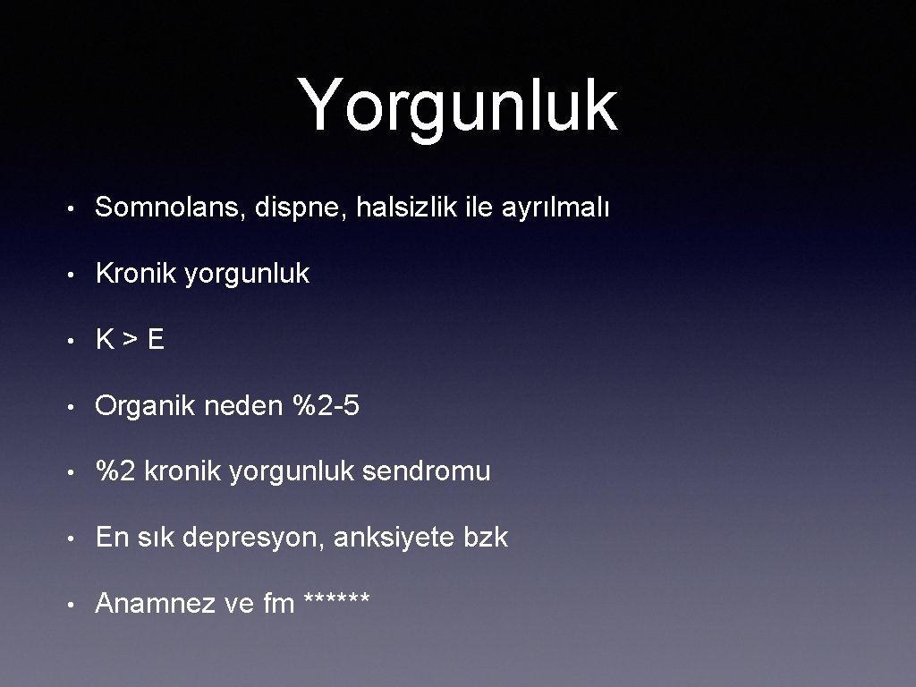 Yorgunluk • Somnolans, dispne, halsizlik ile ayrılmalı • Kronik yorgunluk • K>E • Organik
