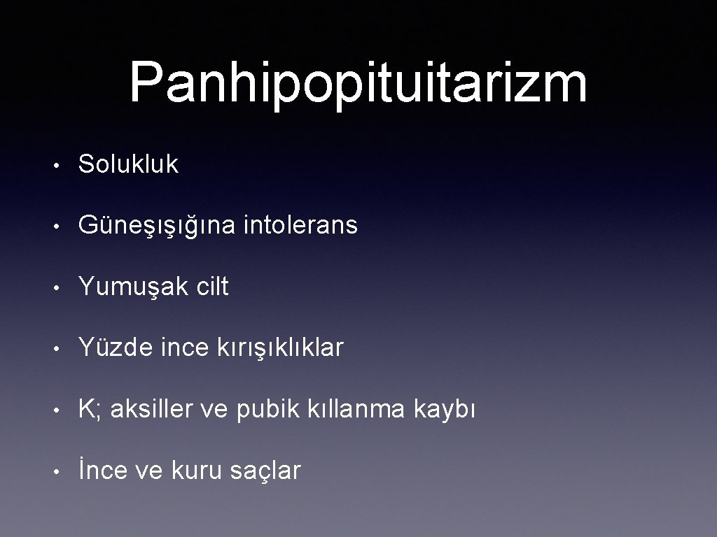 Panhipopituitarizm • Solukluk • Güneşışığına intolerans • Yumuşak cilt • Yüzde ince kırışıklıklar •