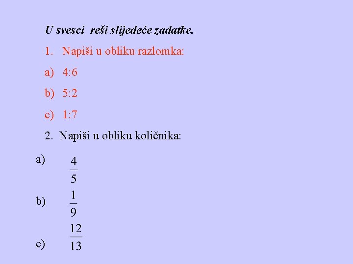 U svesci reši slijedeće zadatke. 1. Napiši u obliku razlomka: a) 4: 6 b)