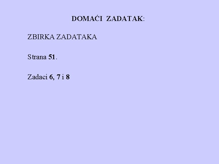 DOMAĆI ZADATAK: ZBIRKA ZADATAKA Strana 51. Zadaci 6, 7 i 8 