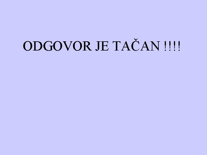  ODGOVOR JE TAČAN !!!! 