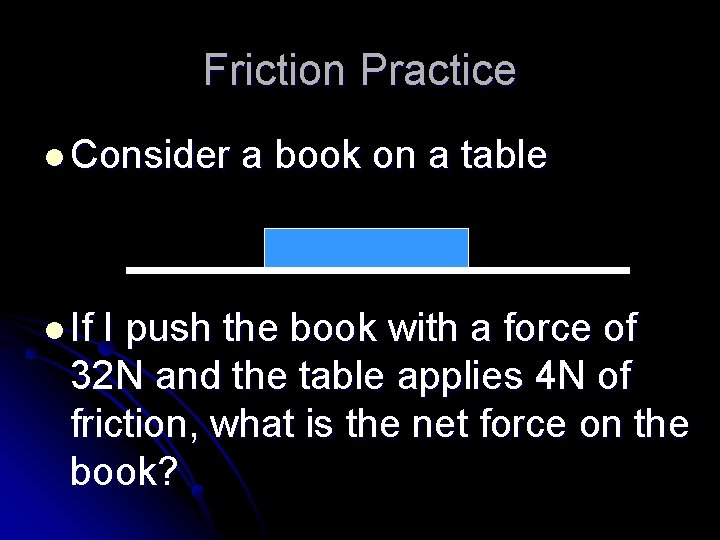 Friction Practice l Consider l If a book on a table I push the