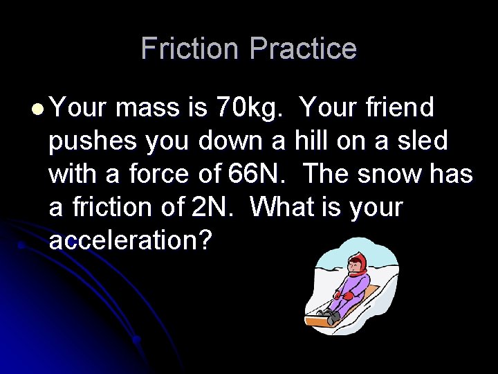 Friction Practice l Your mass is 70 kg. Your friend pushes you down a