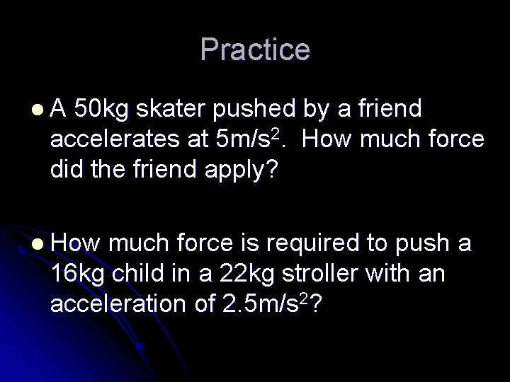 Practice l. A 50 kg skater pushed by a friend accelerates at 5 m/s