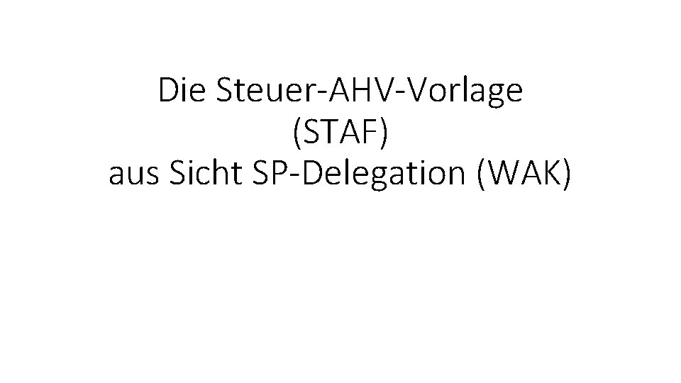 Die Steuer-AHV-Vorlage (STAF) aus Sicht SP-Delegation (WAK) 