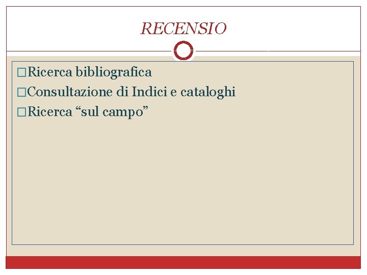 RECENSIO �Ricerca bibliografica �Consultazione di Indici e cataloghi �Ricerca “sul campo” 