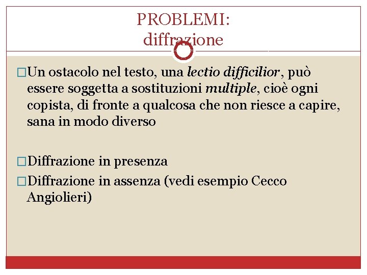 PROBLEMI: diffrazione �Un ostacolo nel testo, una lectio difficilior, può essere soggetta a sostituzioni