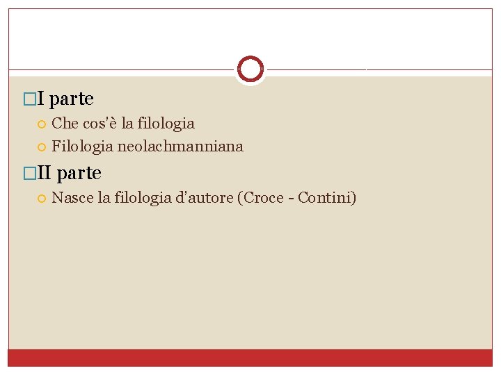 �I parte Che cos’è la filologia Filologia neolachmanniana �II parte Nasce la filologia d’autore