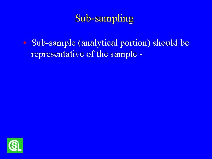 Sub-sampling • Sub-sample (analytical portion) should be representative of the sample - 