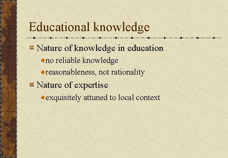 Educational knowledge Nature of knowledge in education no reliable knowledge reasonableness, not rationality Nature Educational knowledge Nature of knowledge in education no reliable knowledge reasonableness, not rationality Nature