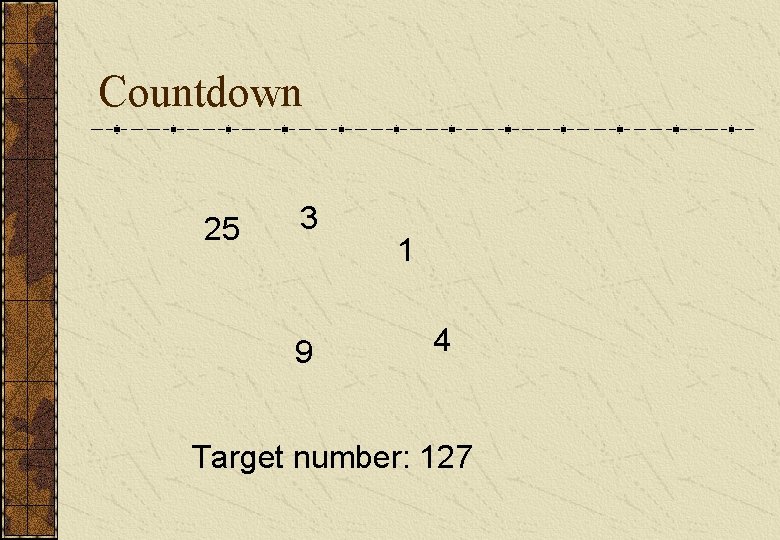 Countdown 25 3 9 1 4 Target number: 127 Countdown 25 3 9 1 4 Target number: 127