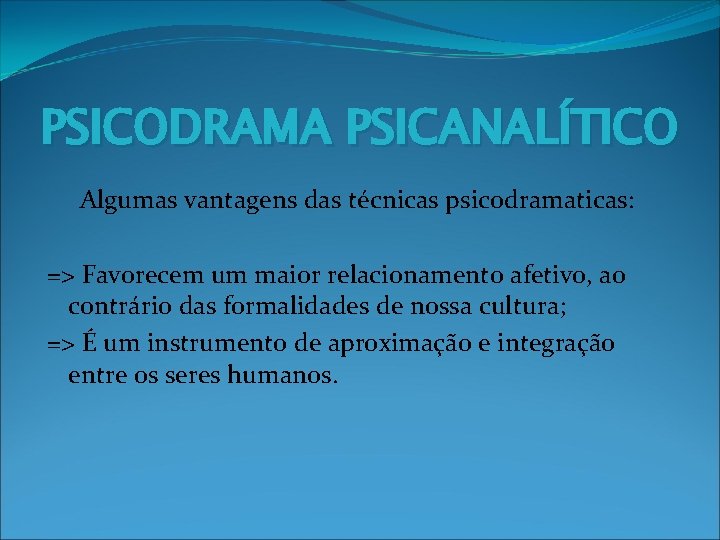 PSICODRAMA PSICANALÍTICO Algumas vantagens das técnicas psicodramaticas: => Favorecem um maior relacionamento afetivo, ao