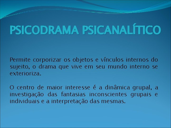 PSICODRAMA PSICANALÍTICO Permite corporizar os objetos e vínculos internos do sujeito, o drama que