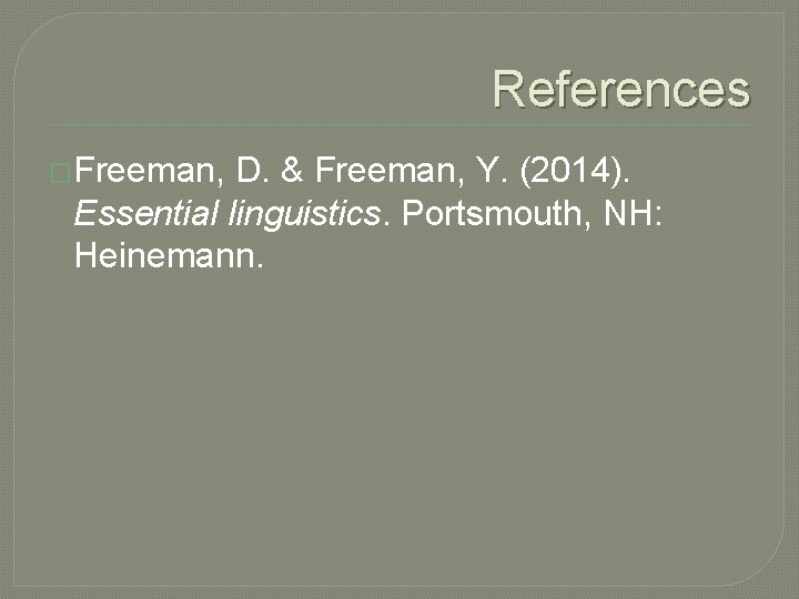 References �Freeman, D. & Freeman, Y. (2014). Essential linguistics. Portsmouth, NH: Heinemann. 