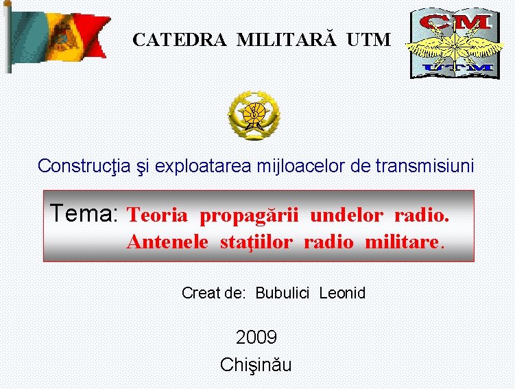 CATEDRA MILITARĂ UTM Construcţia şi exploatarea mijloacelor de transmisiuni Tema: Teoria propagării undelor radio.