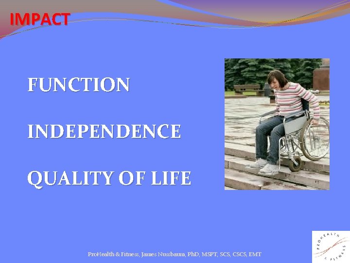 IMPACT FUNCTION INDEPENDENCE QUALITY OF LIFE Pro. Health & Fitness, James Nussbaum, Ph. D,