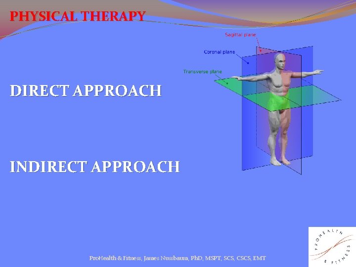 PHYSICAL THERAPY DIRECT APPROACH INDIRECT APPROACH Pro. Health & Fitness, James Nussbaum, Ph. D,