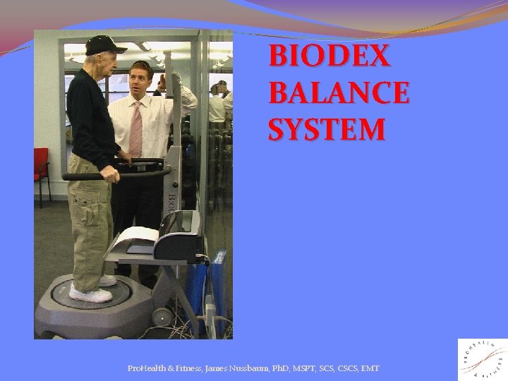 BIODEX BALANCE SYSTEM Pro. Health & Fitness, James Nussbaum, Ph. D, MSPT, SCS, CSCS,