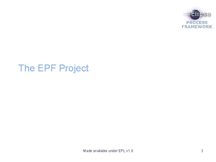 The EPF Project Made available under EPL v 1. 0 3 The EPF Project Made available under EPL v 1. 0 3