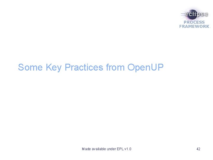 Some Key Practices from Open. UP Made available under EPL v 1. 0 42 Some Key Practices from Open. UP Made available under EPL v 1. 0 42
