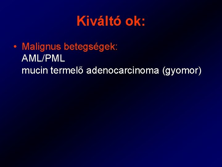 Kiváltó ok: • Malignus betegségek: AML/PML mucin termelő adenocarcinoma (gyomor) 
