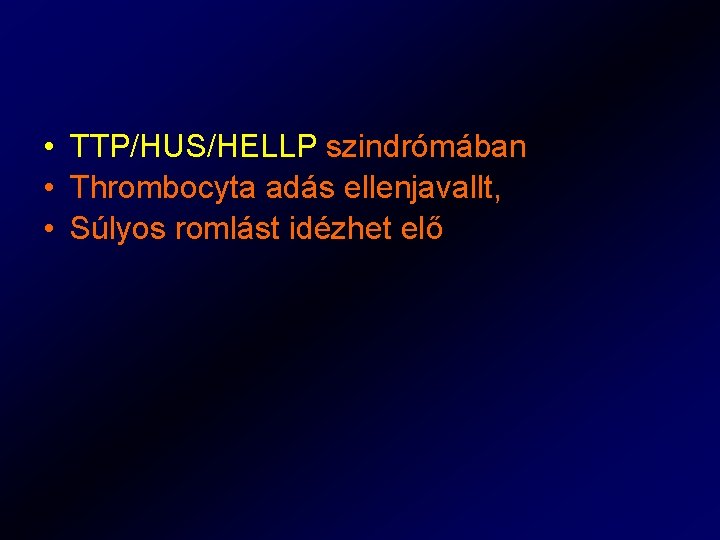  • TTP/HUS/HELLP szindrómában • Thrombocyta adás ellenjavallt, • Súlyos romlást idézhet elő 