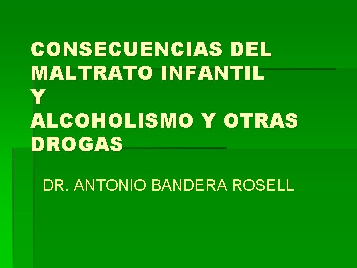 CONSECUENCIAS DEL MALTRATO INFANTIL Y ALCOHOLISMO Y OTRAS DROGAS DR. ANTONIO BANDERA ROSELL 