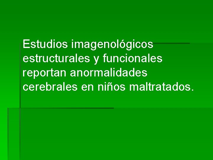 Estudios imagenológicos estructurales y funcionales reportan anormalidades cerebrales en niños maltratados. 