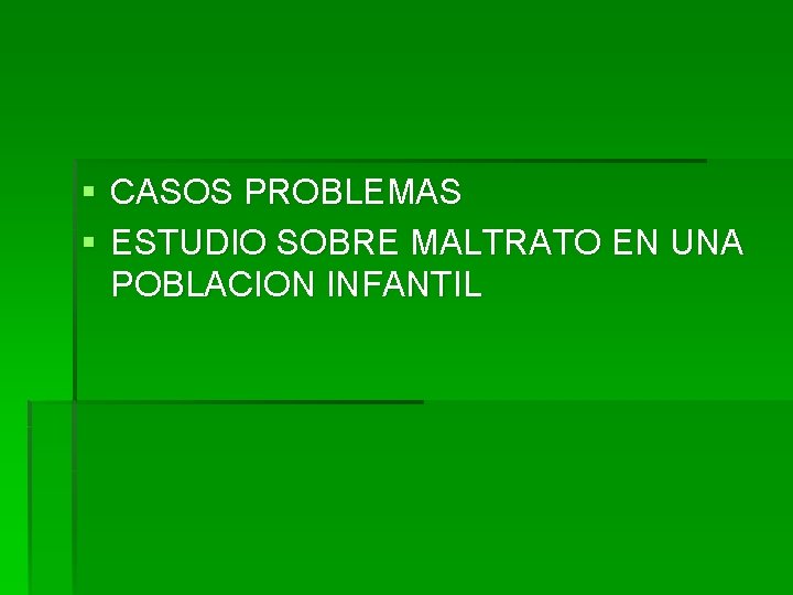 § CASOS PROBLEMAS § ESTUDIO SOBRE MALTRATO EN UNA POBLACION INFANTIL 