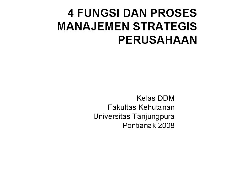 4 FUNGSI DAN PROSES MANAJEMEN STRATEGIS PERUSAHAAN Kelas DDM Fakultas Kehutanan Universitas Tanjungpura Pontianak