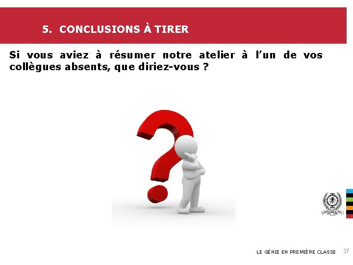 5. CONCLUSIONS À TIRER Si vous aviez à résumer notre atelier à l’un de