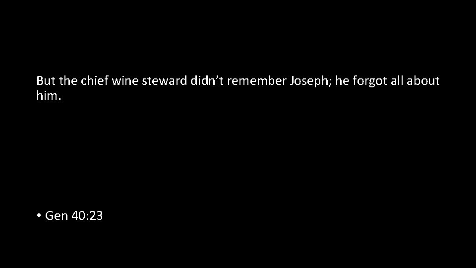 But the chief wine steward didn’t remember Joseph; he forgot all about him. •