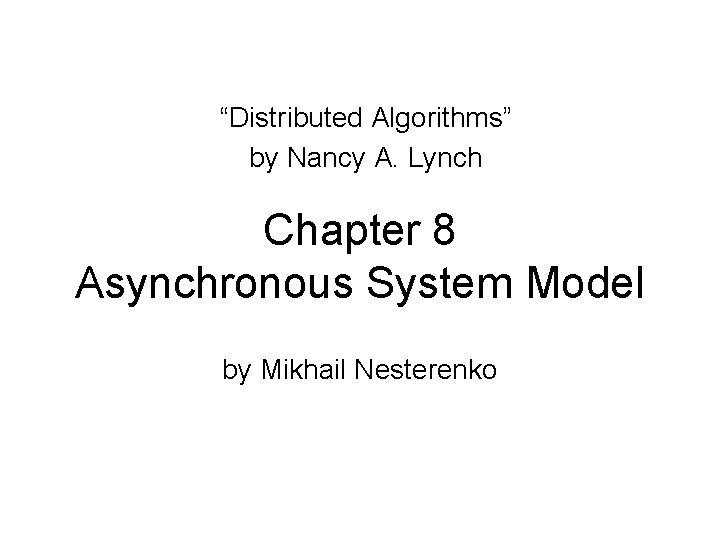 “Distributed Algorithms” by Nancy A. Lynch Chapter 8 Asynchronous System Model by Mikhail Nesterenko