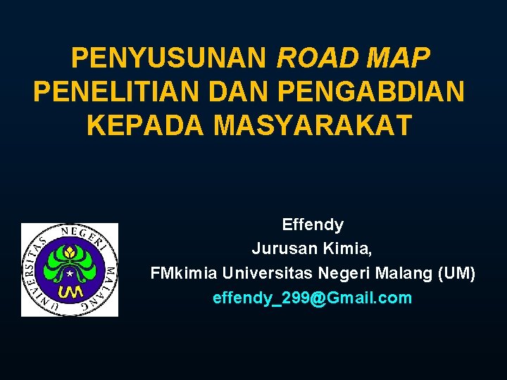 PENYUSUNAN ROAD MAP PENELITIAN DAN PENGABDIAN KEPADA MASYARAKAT Effendy Jurusan Kimia, FMkimia Universitas Negeri