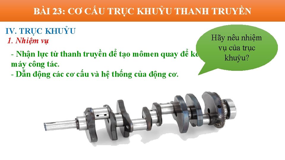 BÀI 23: CƠ CẤU TRỤC KHUỶU THANH TRUYỀN IV. TRỤC KHUỶU 1. Nhiệm vụ